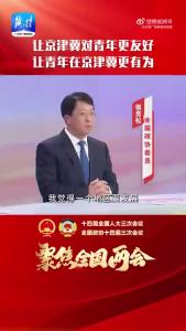 两会好声音丨全国政协委员侯贵松：让京津冀对青年更友好 让青年在京津冀更有为