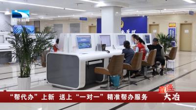 黄石大冶：“帮代办”上新 送上 “一对一”精准帮办服务