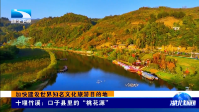 加快建设世界知名文化旅游目的地｜十堰竹溪：口子县里的“桃花源”