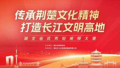 “传承荆楚文化精神，打造长江文明高地”湖北省优秀短视频大赛正式启动