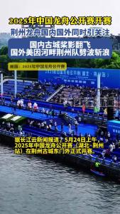 2025年中国龙舟公开赛荆州站今天开桨，荆州龙舟国内国外受到关注