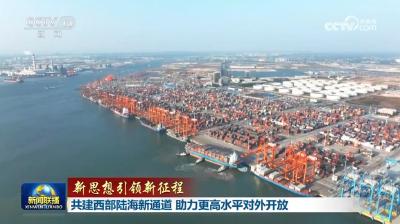 【新思想引领新征程】共建西部陆海新通道 助力更高水平对外开放