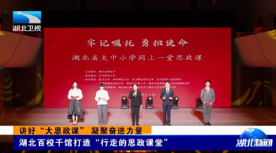 讲好“大思政课” 凝聚奋进力量 | 湖北百校千馆打造“行走的思政课堂”