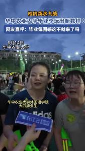 华中农业大学毕业季上演校内泼水大战 网友直呼：毕业氛围感这不就来了吗？