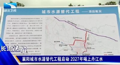 襄阳城市水源替代工程启动 2027年喝上丹江水