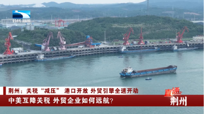 荆州：中美互降关税 外贸企业如何远航？