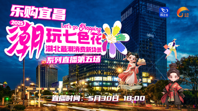 直播回顾：端午乐购宜昌，潮玩七色花开满宜昌