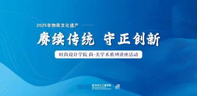 尚美讲堂｜“赓续传统，守正创新——2025非物质文化遗产”