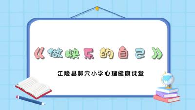 荆州-江陵县郝穴小学-心理健康知识科普微视频