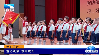 湖北卫视《湖北新闻》关注丨我们的六一：童心筑梦  快乐成长