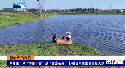 刘贵军：从“养虾小白”到“致富头雁” 虾稻田里闯出农旅新天地
