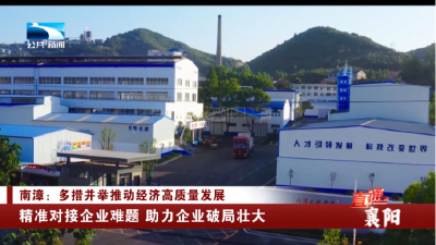 襄阳：精准对接企业难题 助力企业破局壮大