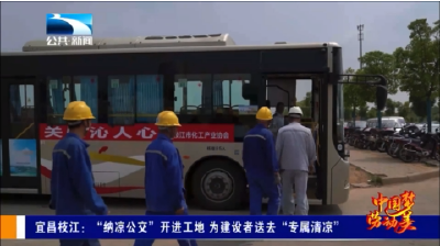 【长江新闻】宜昌枝江：“纳凉公交”开进工地 为建设者送去“专属清凉”