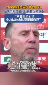  久尔杰维奇：国足在亚洲无需惧怕任何对手