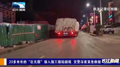 20多米长的“巨无霸”误入施工路陷困境  交警深夜紧急救援