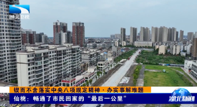 锲而不舍落实中央八项规定精神·办实事解难题 | 仙桃：畅通了市民回家的“最后一公里”