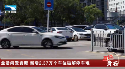 黄石：盘活闲置资源 新增2.37万个车位破解停车难