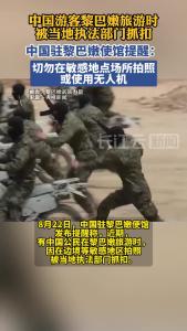 中国游客黎巴嫩旅游时被当地执法部门抓扣，中国驻黎巴嫩使馆发布提醒