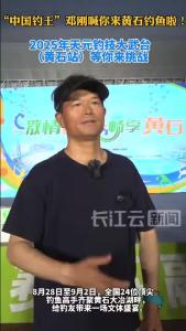 “中国钓王”邓刚喊你来黄石钓鱼啦！