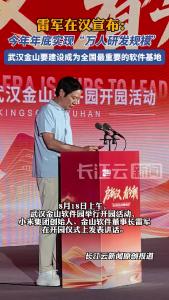 雷军在汉宣布：今年年底实现“万人研发规模”，武汉金山要建设成为全国最重要的软件基地