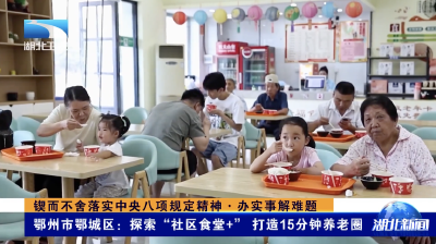 锲而不舍落实中央八项规定精神·办实事解难题｜鄂州市鄂城区：探索“社区食堂+” 打造15分钟养老圈