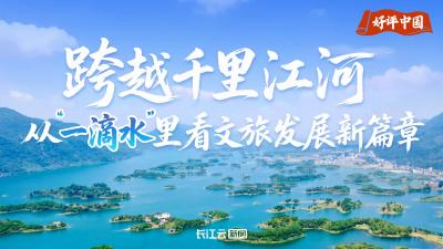好评中国｜跨越千里江河 从“一滴水”里看文旅发展新篇章