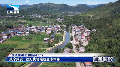湖北电视台《荆楚廉政》报道咸宁咸安：铁纪执笔绘就生态新卷