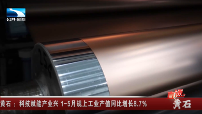 黄石：科技赋能产业兴 1-5月规上工业产值同比增长8.7%