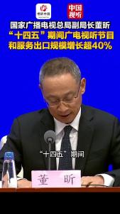国家广播电视总局“高质量完成‘十四五’规划”主题新闻发布会｜“十四五”期间，广电视听节目和服务出口规模增长超40%，我国视听平台国际版已触达全球200多个国家和地区