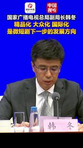 国家广播电视总局“高质量完成‘十四五’规划”主题新闻发布会｜精品化、大众化、国际化是微短剧下一步的发展方向