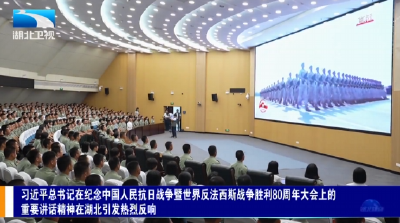 习近平总书记在纪念中国人民抗日战争暨世界反法西斯战争胜利80周年大会上的重要讲话精神在湖北引发热烈反响