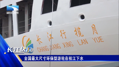 【长江快讯】全国最大尺寸环保型游轮在枝江下水