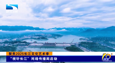 聚焦2025长江文化艺术季 | “视听长江”网络传播周启动