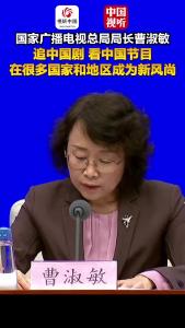 国家广播电视总局“高质量完成‘十四五’规划”主题新闻发布会｜追中国剧、看中国节目在很多国家和地区成为新风尚