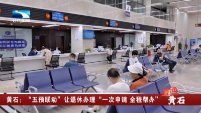 黄石：“五预联动”让退休办理“一次申请 全程帮办”