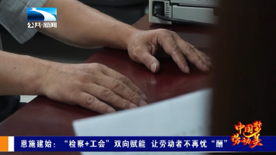恩施建始：“检察+工会”双向赋能 让劳动者不再忧“酬”