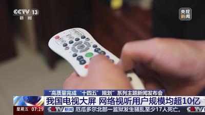 “高质量完成‘十四五’规划”系列主题新闻发布会 | 我国电视大屏 网络视听用户规模均超10亿