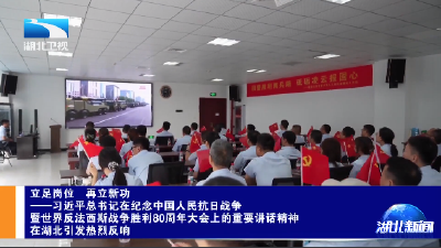 立足岗位 再立新功——习近平总书记在纪念中国人民抗日战争暨世界反法西斯战争胜利80周年大会上的重要讲话精神在湖北引发热烈反响