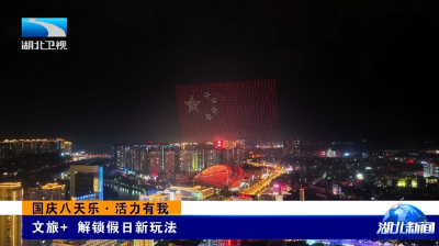 湖北卫视《湖北新闻》丨国庆八天乐·活力有我——文旅+ 解锁假日新玩法
