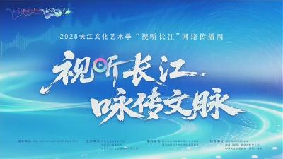 2025长江文化艺术季·“视听长江”网络传播周直播