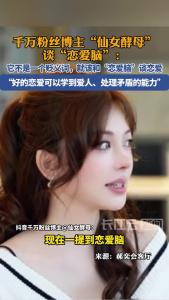 千万粉丝博主“仙女酵母”谈“恋爱脑”：它不是贬义词