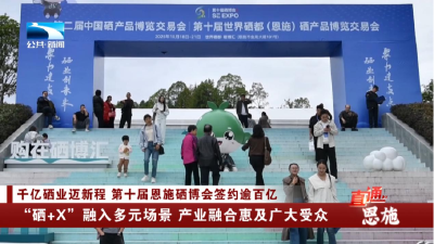 恩施：“硒+X”融入多元场景 产业融合惠及广大受众