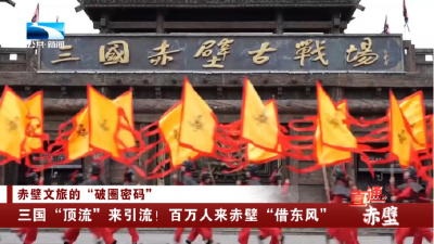 三国“顶流”来引流！百万人来赤壁“借东风”