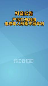 抖音：持续打击利用未成年人形象不当牟利行为