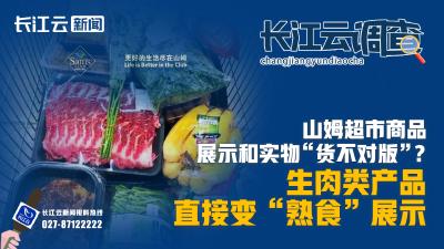 长江云调查｜山姆超市商品展示和实物“货不对版”？ 生肉类产品直接变“熟食”展示