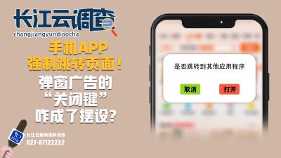 长江云调查｜手机APP强制跳转页面！弹窗广告的“关闭键”咋成了摆设?