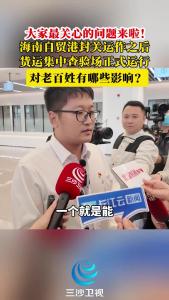 海南自贸港封关运作之后，货运集中查验场正式运行。对老百姓有哪些影响？