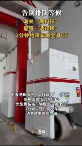 告别排队等候！海关“黑科技”，最强“透视眼”2分钟给货车做全身CT