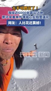 男子身着单件薄背心在海拔近6000米高山实拍雪莲花，网友：人比花震撼！
