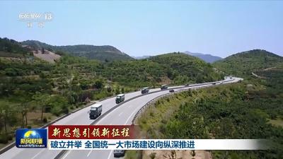 新思想引领新征程丨破立并举 全国统一大市场建设向纵深推进